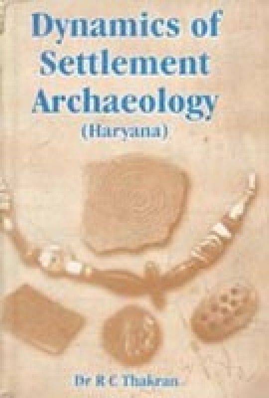 Dynamics of Settlement Archaeology (Haryana)  (English, Hardcover, R. C. Thakran)