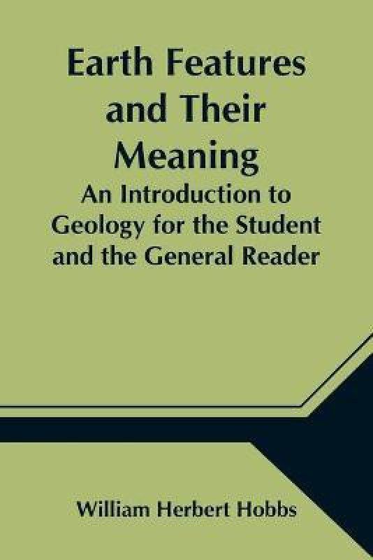 Earth Features and Their Meaning; An Introduction to Geology for the Student and the General Reader  (English, Paperback, Herbert Hobbs William)