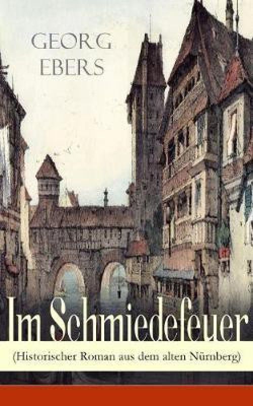 Im Schmiedefeuer (Historischer Roman aus dem alten Nurnberg)  (German, Paperback, Ebers Georg)