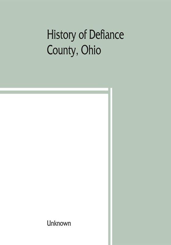 History of Defiance County, Ohio. Containing a history of the county; its townships, towns, etc.; military record; portraits of early settlers and prominent men; farm views, personal reminiscences, etc  (English, Paperback, unknown)
