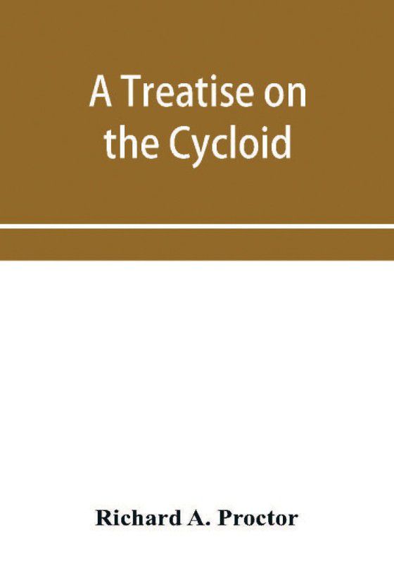 A treatise on the Cycloid and all forms of Cycloidal Curves and on the use of such curves in dealing with the motions of planets, comets, &c. and of matter projected from the sun  (English, Paperback, A Proctor Richard)
