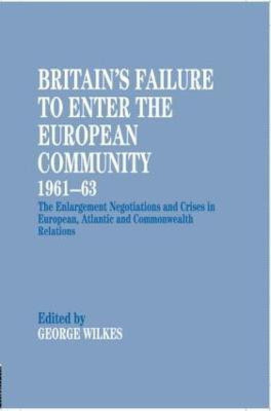 Britain's Failure to Enter the European Community, 1961-63 - The Enlargement Negotiations and Crises in European, Atlantic and Commonwealth Relations  (English, Paperback, unknown)
