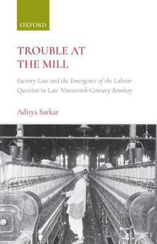 Trouble at the Mill - Factory Law and the Emergence of the Labour Question in Late Nineteenth - Century Bombay  (English, Hardcover, Sarkar Aditya)