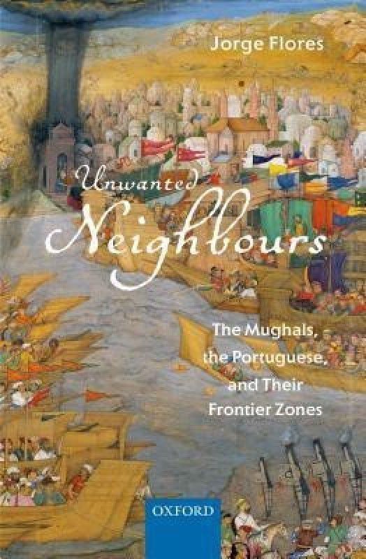 Unwanted Neighbours - The Mughals, the Portuguese, and their Frontier Zones  (English, Hardcover, Flores Jorge)