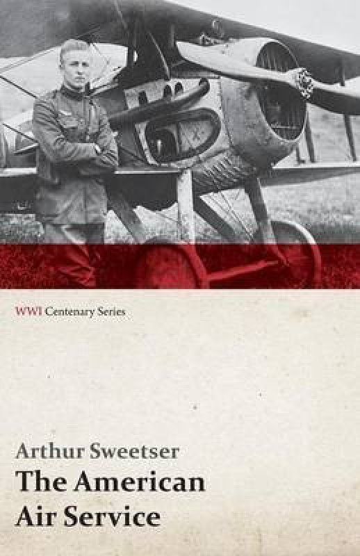 The American Air Service; A Record of Its Problems, Its Difficulties, Its Failures, and Its Final Achievements (Wwi Centenary Series)  (English, Paperback, Sweetser Arthur)