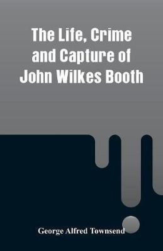 The Life, Crime and Capture of John Wilkes Booth  (English, Paperback, Townsend George Alfred)