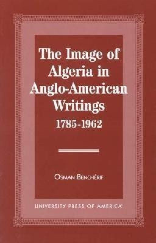 The Image of Algeria in Anglo-American Writings, 1785-1962  (English, Hardcover, Bencherif Osman)