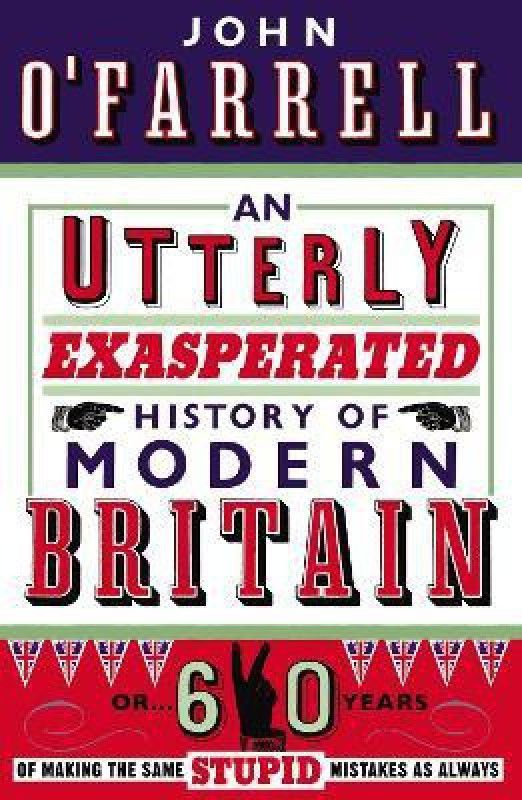 An Utterly Exasperated History of Modern Britain  (English, Paperback, O'Farrell John)