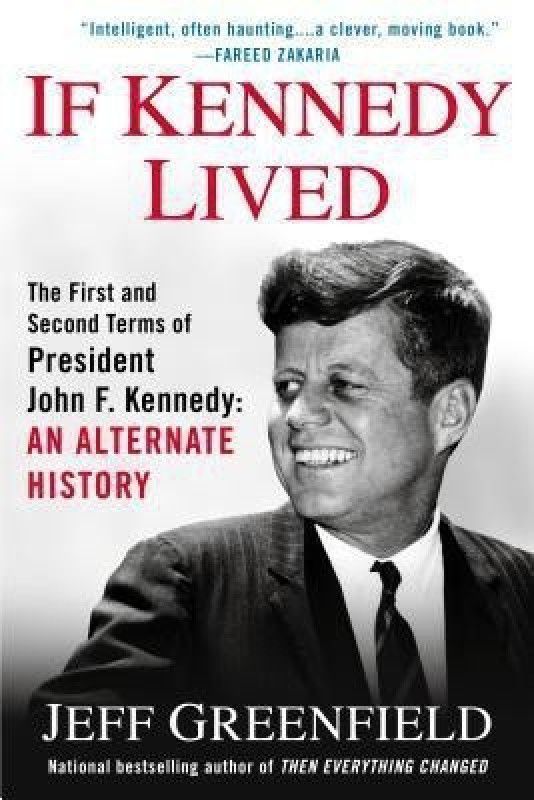 If Kennedy Lived: The First And Second Terms Of President John F. Kennedy: An Alternate History  (English, Paperback, Greenfield Jeff)