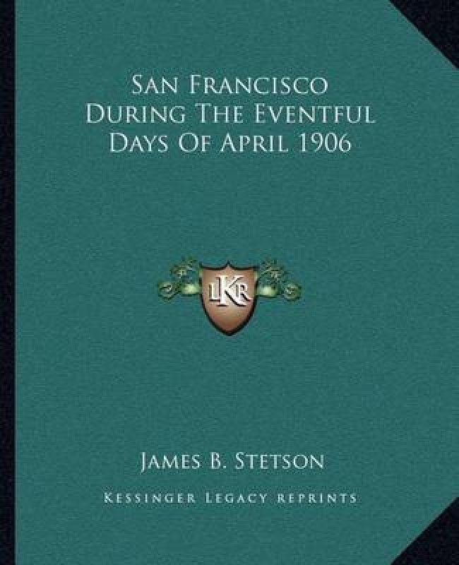 San Francisco During the Eventful Days of April 1906  (English, Paperback, Stetson James B)