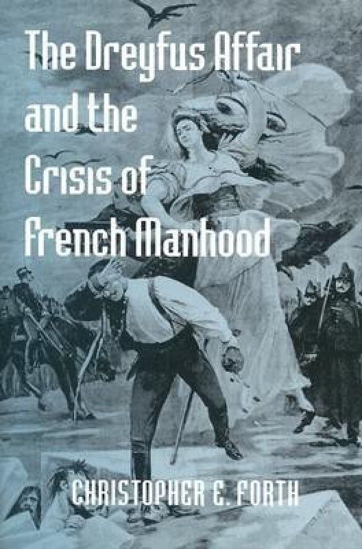The Dreyfus Affair and the Crisis of French Manhood  (English, Hardcover, Forth Christopher E.)