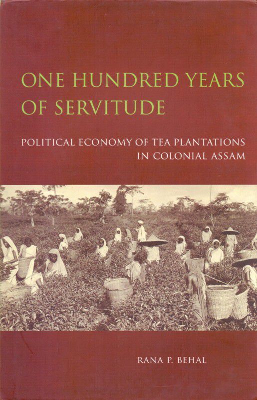 One Hundred Years of Servitude - Political Economy of Tea Plantations in Colonial Assam  (English, Hardcover, Behal Rana)