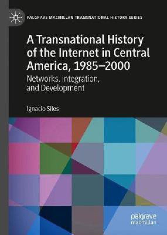 A Transnational History of the Internet in Central America, 1985-2000  (English, Hardcover, Siles Ignacio)