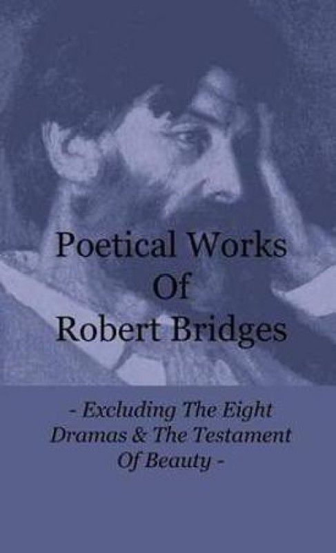 Poetical Works Of Robert Bridges - Excluding The Eight Dramas & The Testament Of Beauty  (English, Hardcover, Bridges Robert)