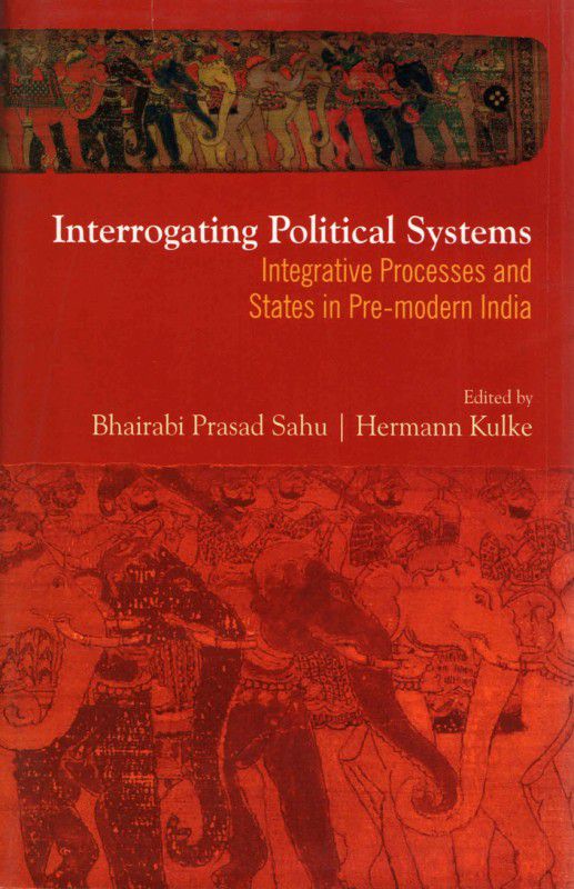 Interrogating Political Systems: Integrative Processes and States in Pre modern India  (English, Hardcover, Hermann Kulke, Bhairabi Prasad Sahu)