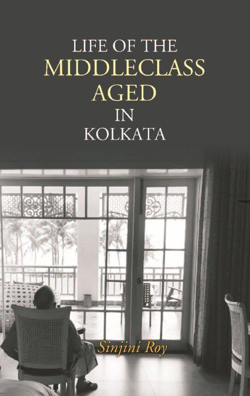 Life Of The Middleclass Aged In Kolkata  (English, Hardcover, Sinjini Roy)