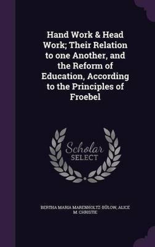Hand Work & Head Work; Their Relation to one Another, and the Reform of Education, According to the Principles of Froebel  (English, Hardcover, Marenholtz-Bulow Bertha Maria)