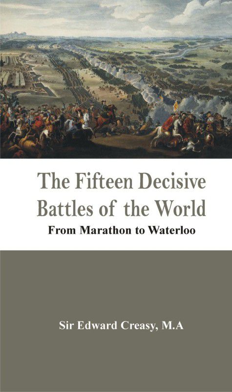 The Fifteen Decisive Battles of the World - from Marathon to Waterloo  (English, Hardcover, Creasy Edward Sir)