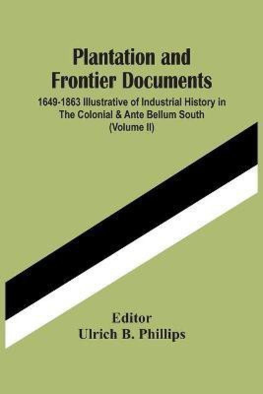 Plantation And Frontier Documents; 1649-1863 Illustrative Of Industrial History In The Colonial & Ante Bellum South (Volume Ii)  (English, Paperback, unknown)