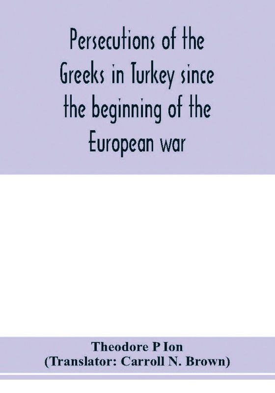 Persecutions of the Greeks in Turkey since the beginning of the European war  (English, Paperback, P Ion Theodore)