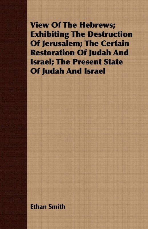 View Of The Hebrews; Exhibiting The Destruction Of Jerusalem; The Certain Restoration Of Judah And Israel; The Present State Of Judah And Israel  (English, Paperback, Smith Ethan)
