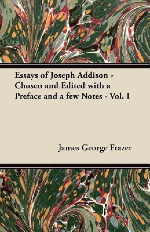 Essays of Joseph Addison - Chosen and Edited with a Preface and a Few Notes - Vol. I  (English, Paperback, Frazer James George Sir)