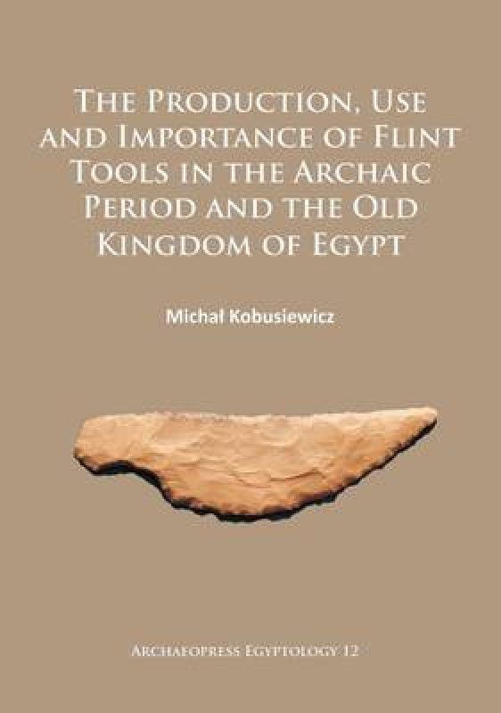 The Production, Use and Importance of Flint Tools in the Archaic Period and the Old Kingdom in Egypt  (English, Paperback, Kobusiewicz Michal)
