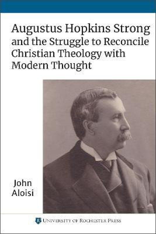 Augustus Hopkins Strong and the Struggle to Reconcile Christian Theology with Modern Thought  (English, Paperback, Aloisi John)