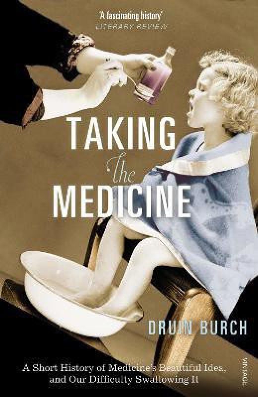 Taking the Medicine - A Short History of Medicine's Beautiful Idea and Our Difficulty Swallowing It  (English, Paperback, Burch Druin)