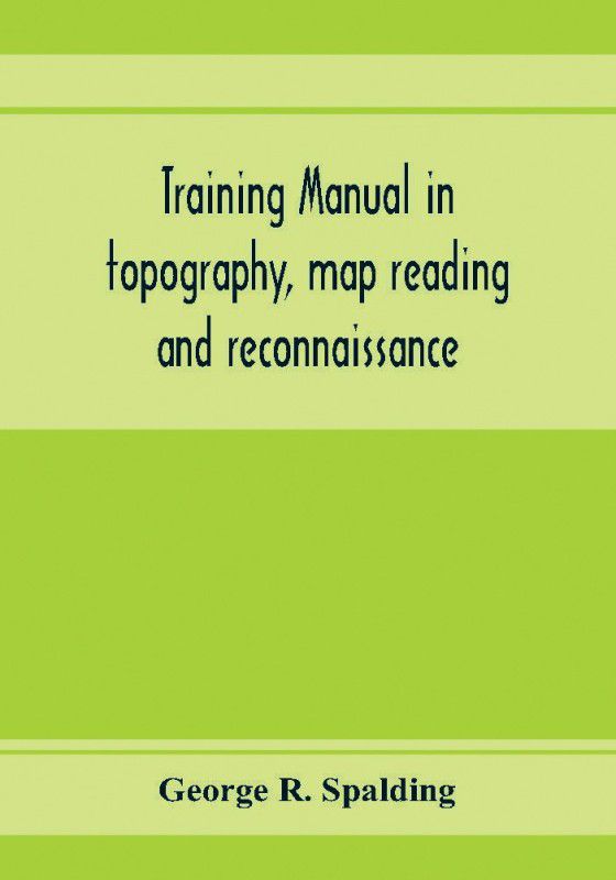 Training manual in topography, map reading and reconnaissance  (English, Paperback, R Spalding George)