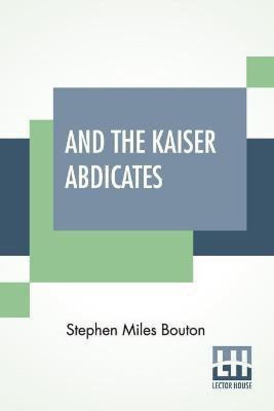 And The Kaiser Abdicates  (English, Paperback, Bouton Stephen Miles)
