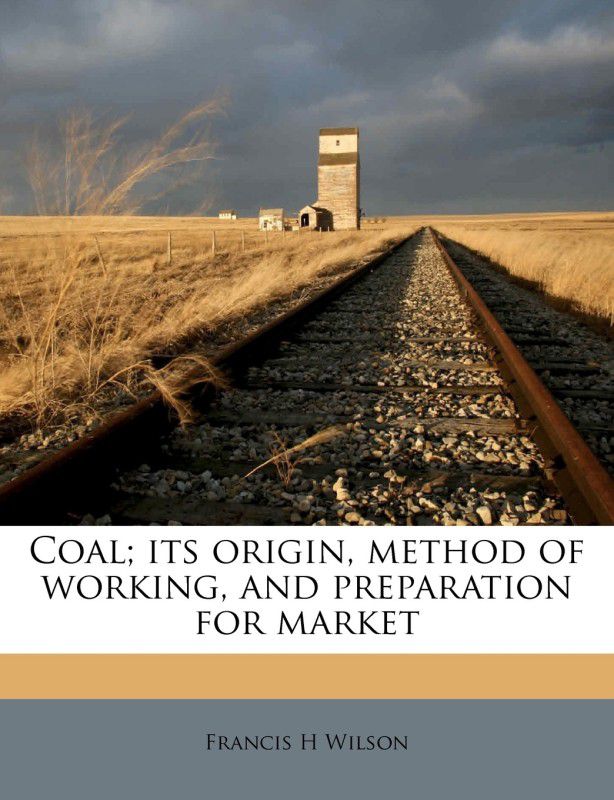 Coal; Its Origin, Method of Working, and Preparation for Market  (English, Paperback, Wilson Francis H)
