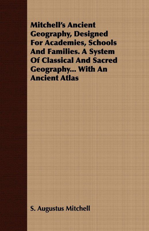 Mitchell's Ancient Geography, Designed For Academies, Schools And Families. A System Of Classical And Sacred Geography... With An Ancient Atlas  (English, Paperback, Mitchell S. Augustus)