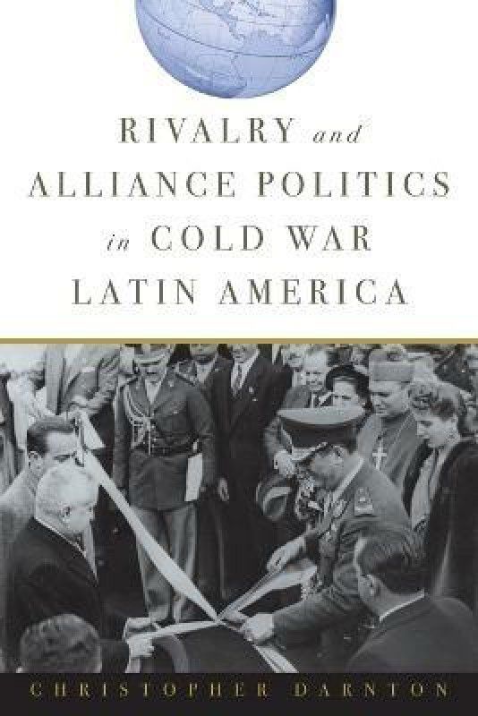 Rivalry and Alliance Politics in Cold War Latin America  (English, Paperback, Darnton Christopher)