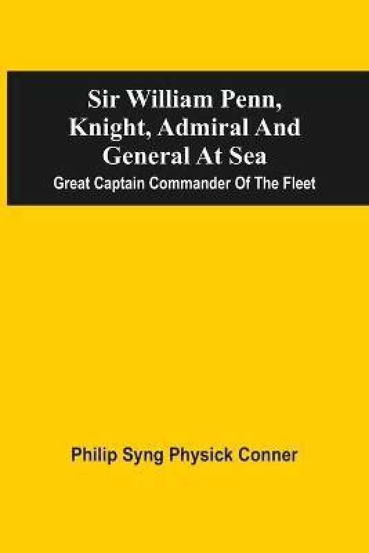 Sir William Penn, Knight, Admiral And General At Sea  (English, Paperback, Conner Philip Syng Physick)