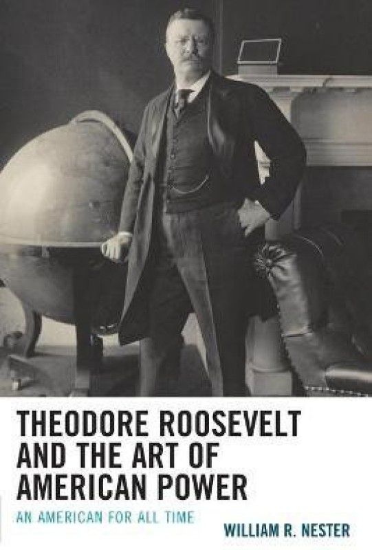 Theodore Roosevelt and the Art of American Power  (English, Paperback, Nester William R.)
