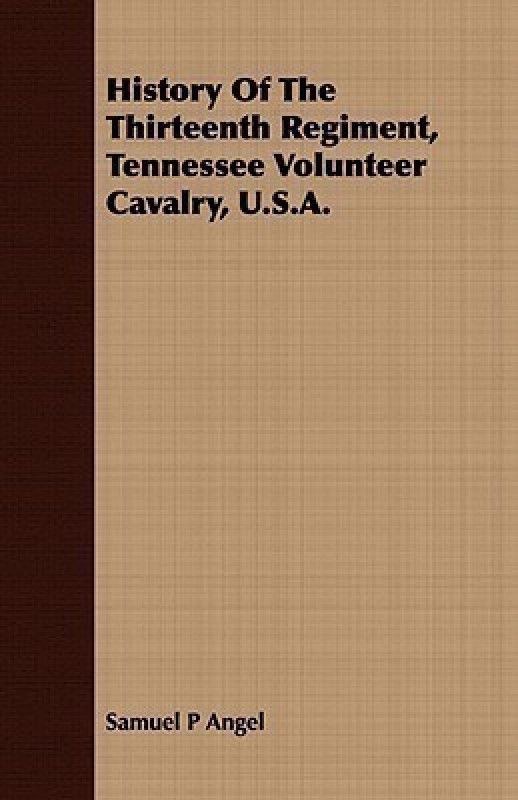 History Of The Thirteenth Regiment, Tennessee Volunteer Cavalry, U.S.A.  (English, Paperback, Angel Samuel P)