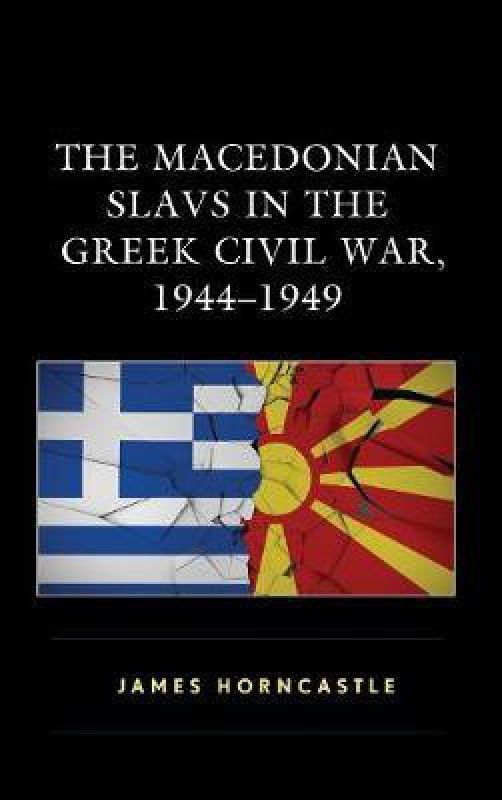 The Macedonian Slavs in the Greek Civil War, 1944-1949  (English, Hardcover, Horncastle James)