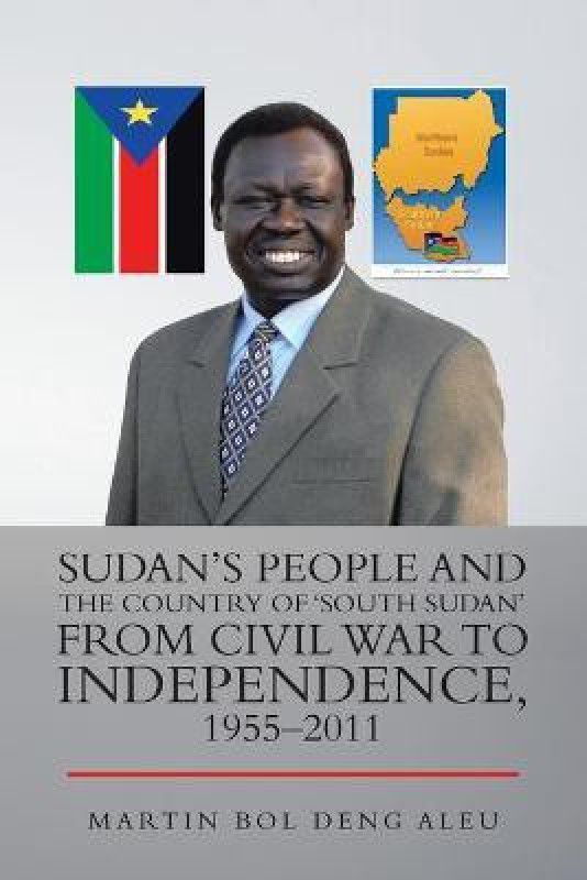 Sudan's People and the Country of 'South Sudan' from Civil War to Independence, 1955-2011  (English, Paperback, Aleu Martin Bol Deng)