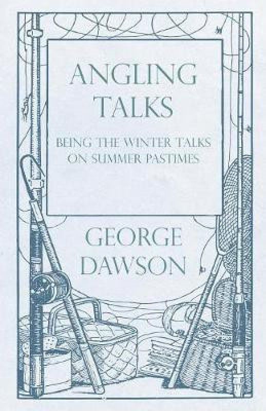 Angling Talks - Being the Winter Talks on Summer Pastimes - Contributed to the 