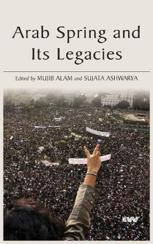 Arab Spring and Its Legacies  (Hardcover, Professor Mujib Alam, Professor Sujata Ashwarya)