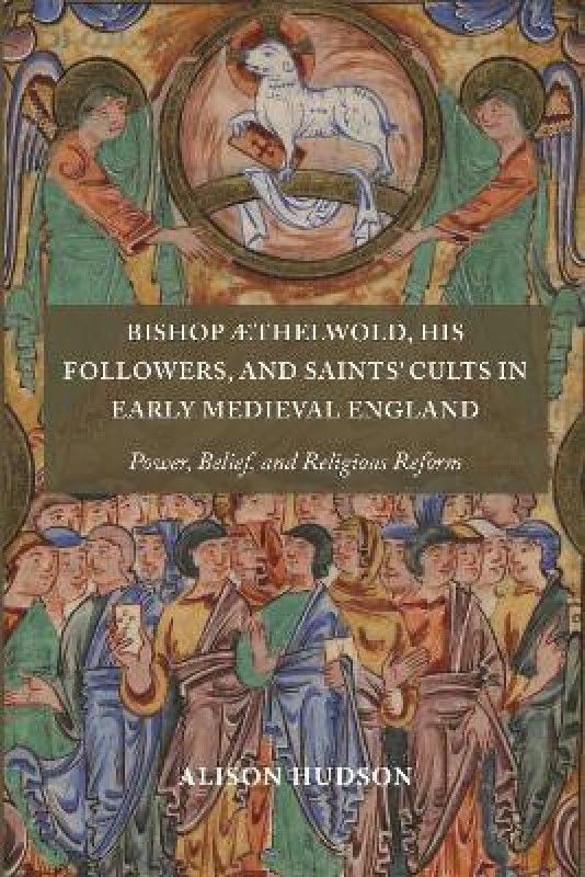 Bishop AEthelwold, his Followers, and Saints' Cults in Early Medieval England  (English, Hardcover, Hudson Alison Professor)