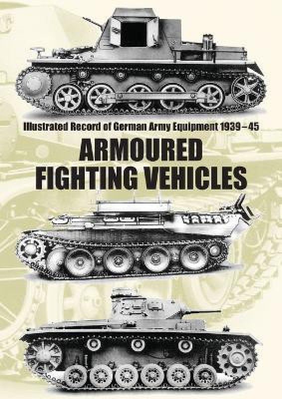 Illustrated Record of German Army Equipment 1939-45 ARMOURED FIGHTING VEHICLES  (English, Paperback, The War Office Military Intelligence)