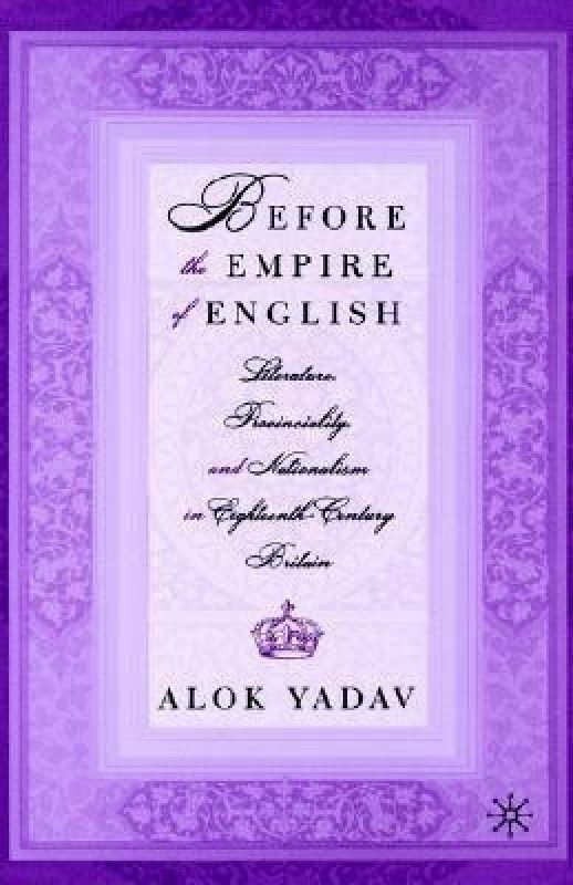 Before the Empire of English: Literature, Provinciality, and Nationalism in Eighteenth-Century Britain  (English, Hardcover, Yadav A.)