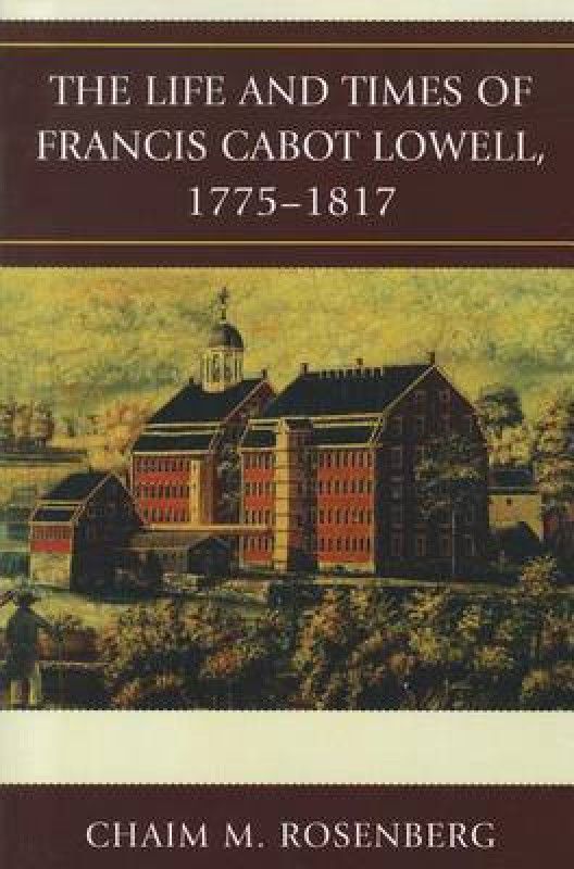 The Life and Times of Francis Cabot Lowell, 1775-1817  (English, Paperback, Rosenberg Chaim M.)