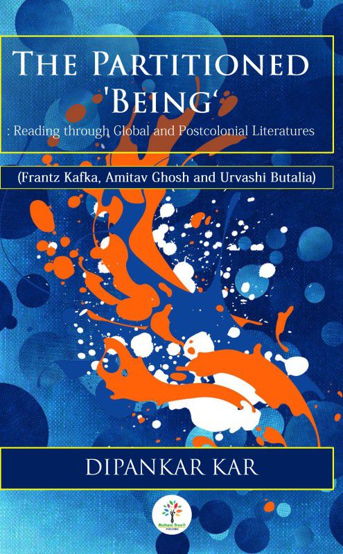 THE PARTITIONED ‘BEING’:
Reading through Global and Postcolonial Literature
(Frantz Kafka, Amitav Ghosh and Urvashi Butalia)  (Hardcover, Dipankar Kar)