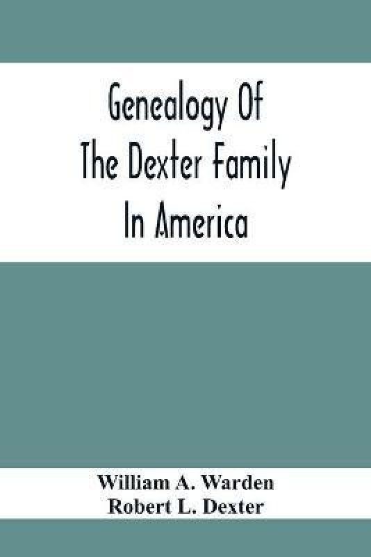 Genealogy Of The Dexter Family In America; Descendants Of Thomas Dexter, Together With A Record Of Other Allied Families;  (English, Paperback, A Warden William)