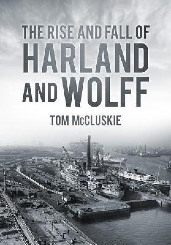 The Rise and Fall of Harland and Wolff  (English, Paperback, McCluskie Tom MBE)