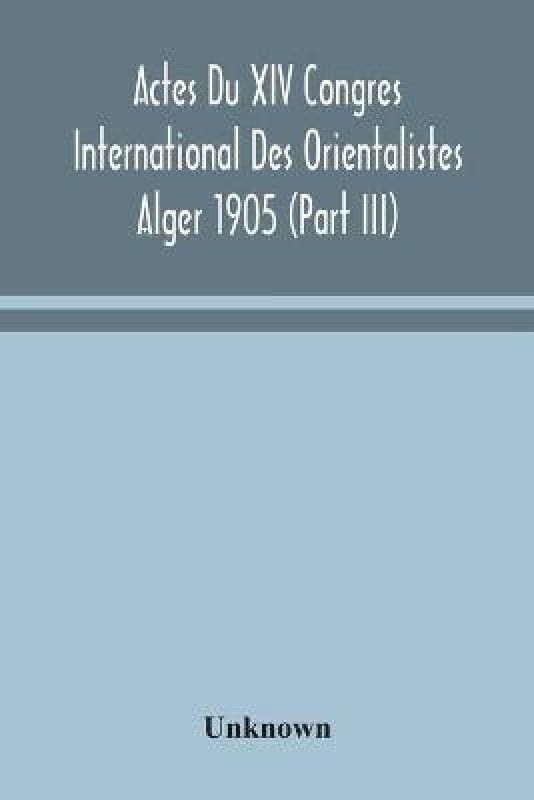 Actes Du XIV Congres International Des Orientalistes Alger 1905 (Part III)  (English, Paperback, unknown)
