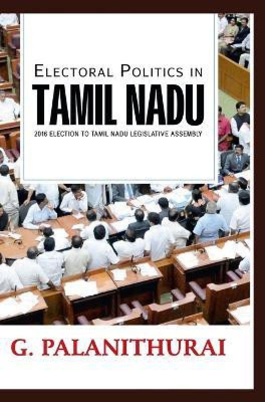 Electoral Politics in TAMIL NADU 2016 Election to Tamil Nadu Le gislative Assembly  (English, Hardcover, Palanithurai G)
